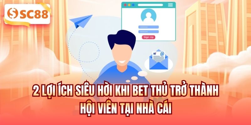 2 lợi ích siêu hời khi bet thủ trở thành hội viên tại nhà cái