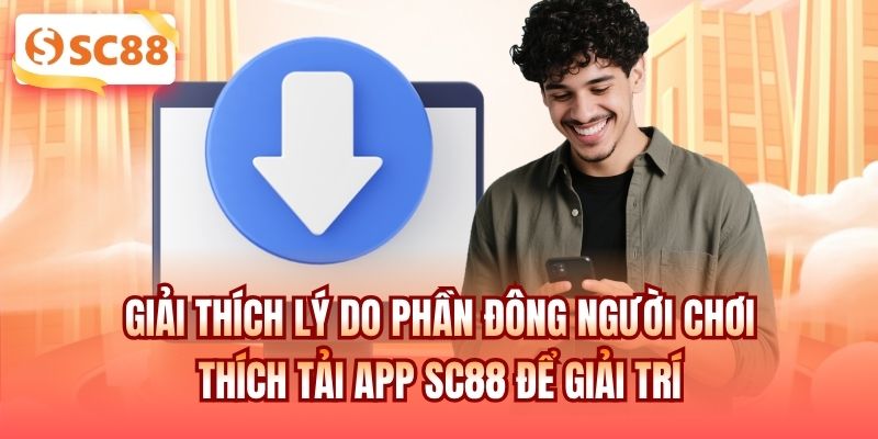 Giải thích lý do phần đông người chơi thích tải app SC88 để giải trí