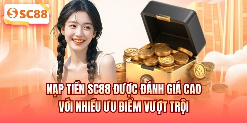 Nạp tiền SC88 được đánh giá cao với nhiều ưu điểm vượt trội