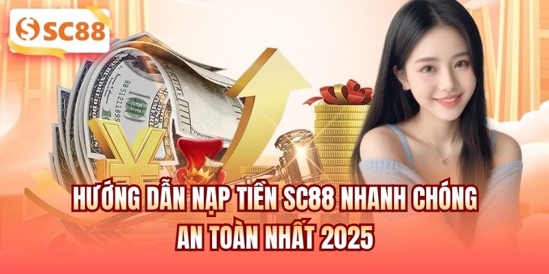 Hướng Dẫn Nạp Tiền SC88 Nhanh Chóng, An Toàn Nhất 2025